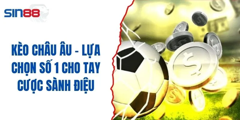 Kèo Châu Âu - Lựa Chọn Số 1 Cho Tay Cược Sành Điệu