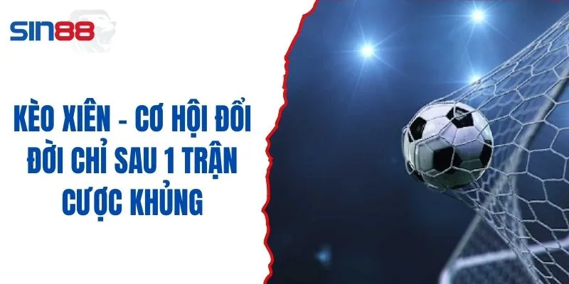 Kèo Xiên - Cơ Hội Đổi Đời Chỉ Sau 1 Trận Cược Khủng