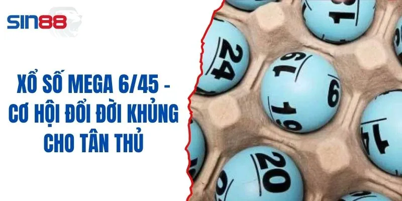 Xổ Số Mega 6/45 - Cơ Hội Đổi Đời Khủng Cho Tân Thủ